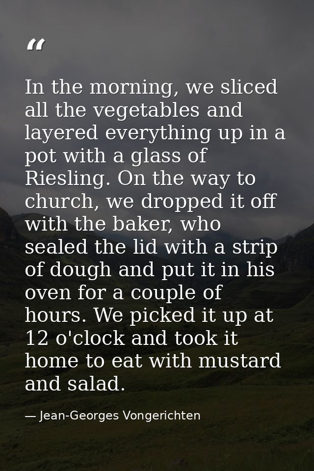 In the morning, we sliced all the vegetables and layered everything up in a pot with a glass of Riesling. On the way to  — Jean-Georges Vongerichten