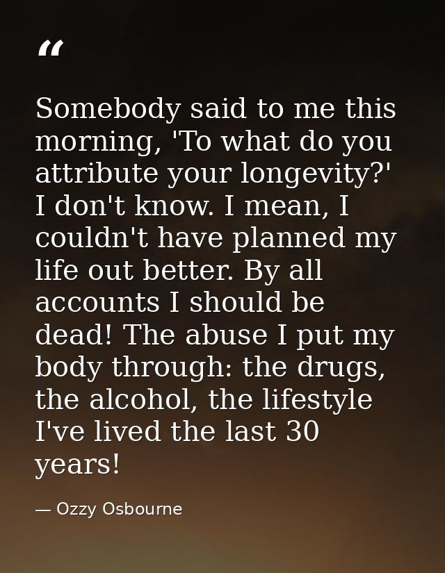 Somebody said to me this morning, 'To what do you attribute your longevity?' I don't know. I mean, I couldn't have plann — Ozzy Osbourne