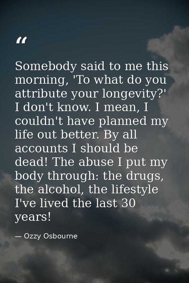 Somebody said to me this morning, 'To what do you attribute your longevity?' I don't know. I mean, I couldn't have plann — Ozzy Osbourne