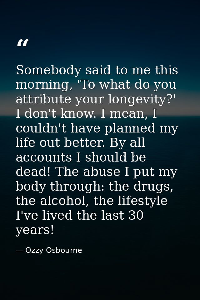 Somebody said to me this morning, 'To what do you attribute your longevity?' I don't know. I mean, I couldn't have plann — Ozzy Osbourne