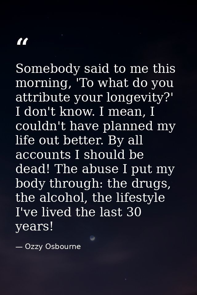 Somebody said to me this morning, 'To what do you attribute your longevity?' I don't know. I mean, I couldn't have plann — Ozzy Osbourne