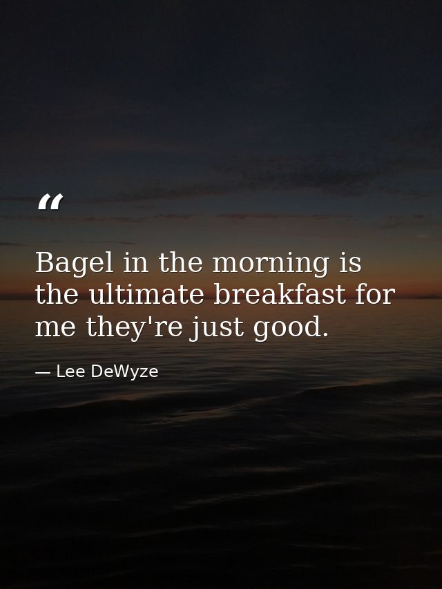 Bagel in the morning is the ultimate breakfast for me they're just good. — Lee DeWyze