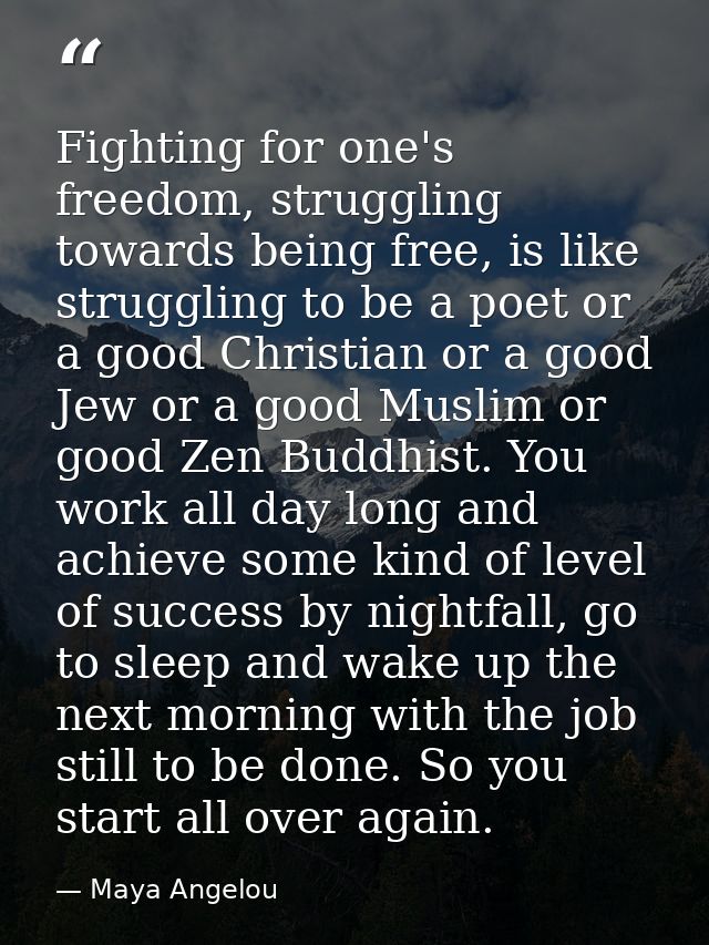 Fighting for one's freedom, struggling towards being free, is like struggling to be a poet or a good Christian or a good — Maya Angelou