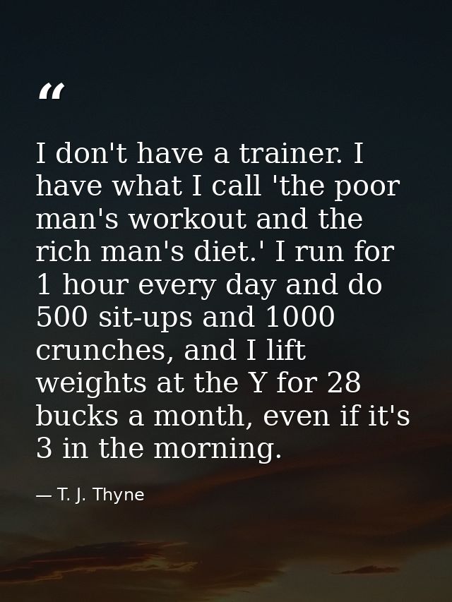 I don't have a trainer. I have what I call 'the poor man's workout and the rich man's diet.' I run for 1 hour every day  — T. J. Thyne