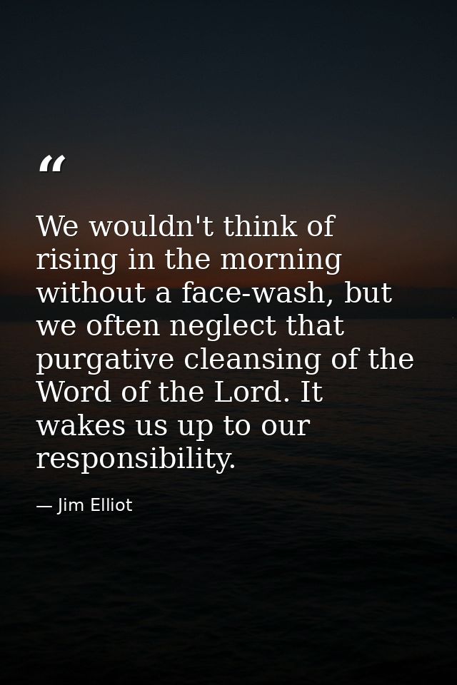 We wouldn't think of rising in the morning without a face-wash, but we often neglect that purgative cleansing of the Wor — Jim Elliot