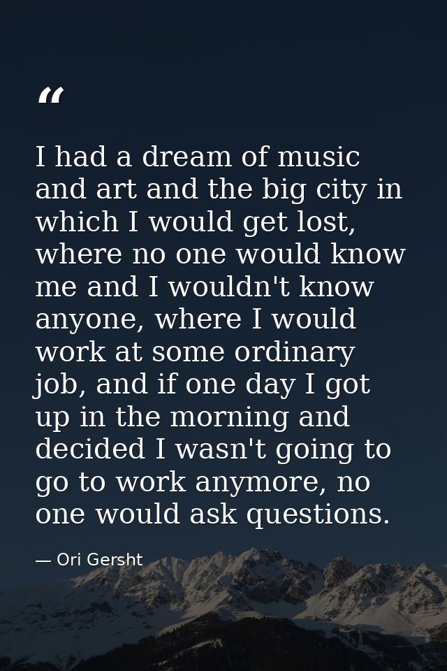 I had a dream of music and art and the big city in which I would get lost, where no one would know me and I wouldn't kno — Ori Gersht