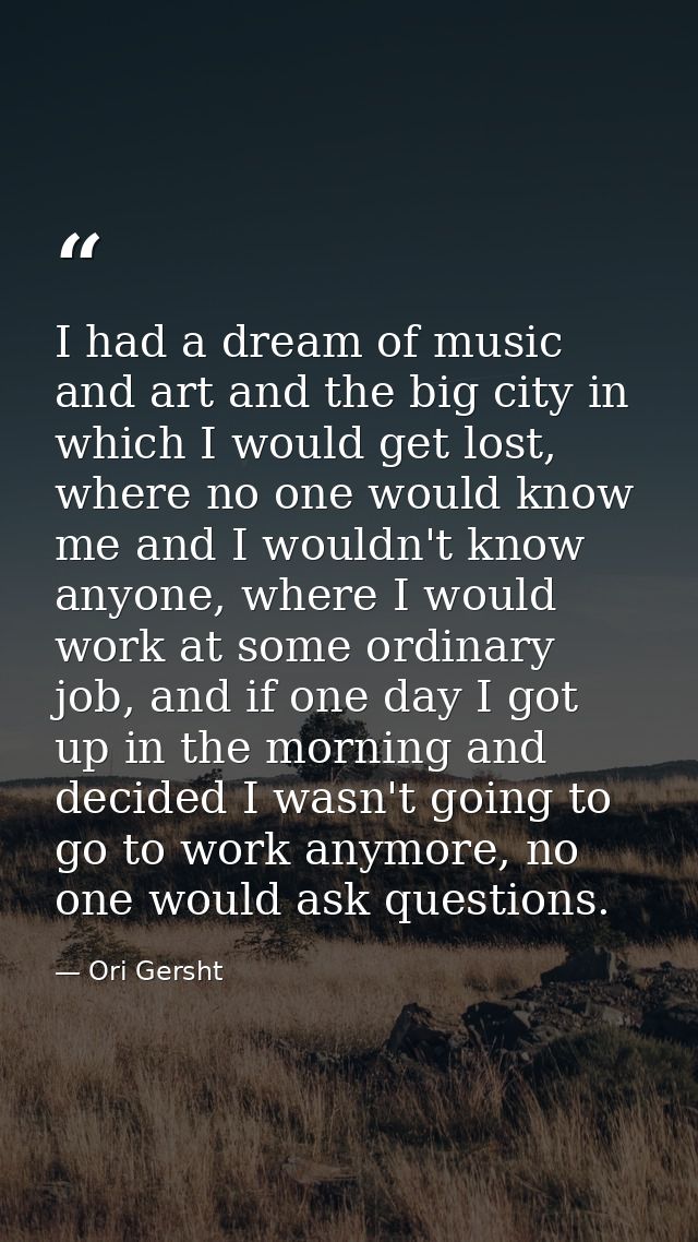 I had a dream of music and art and the big city in which I would get lost, where no one would know me and I wouldn't kno — Ori Gersht