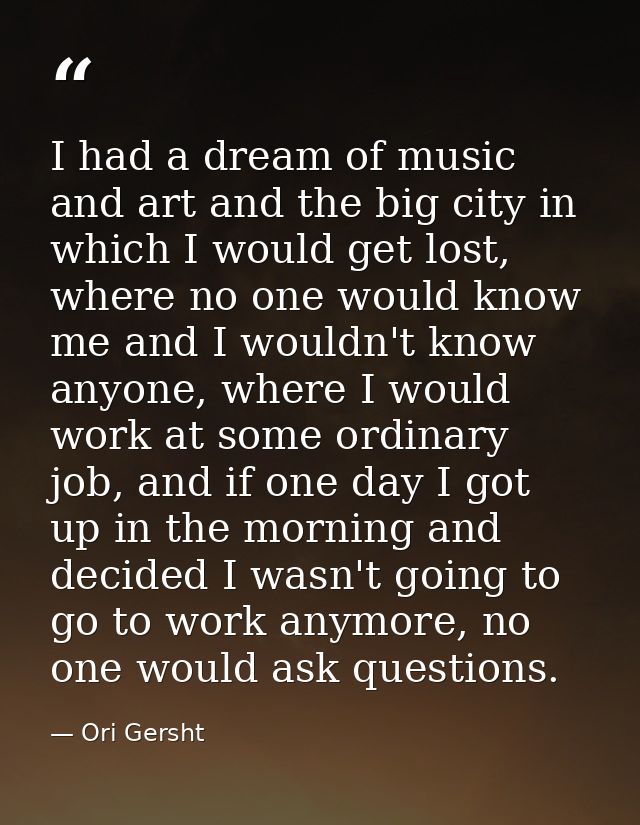 I had a dream of music and art and the big city in which I would get lost, where no one would know me and I wouldn't kno — Ori Gersht