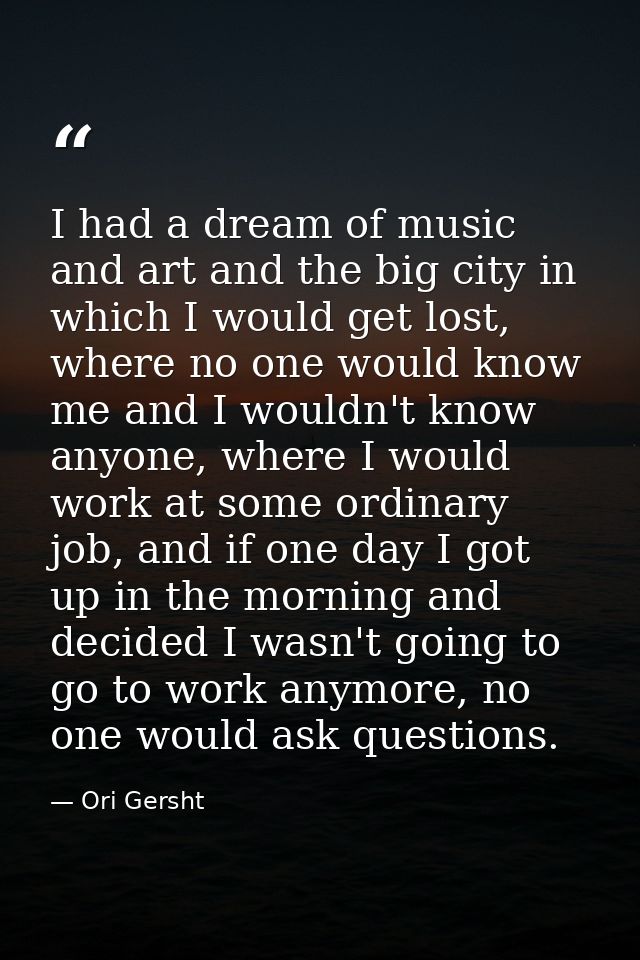 I had a dream of music and art and the big city in which I would get lost, where no one would know me and I wouldn't kno — Ori Gersht