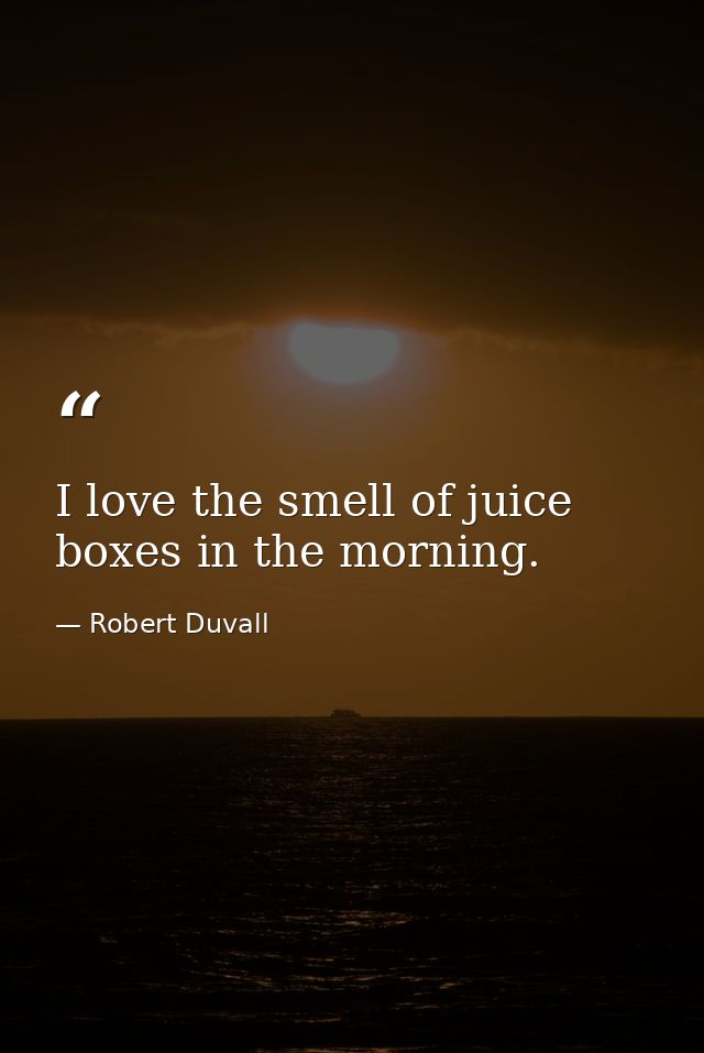 I love the smell of juice boxes in the morning. — Robert Duvall