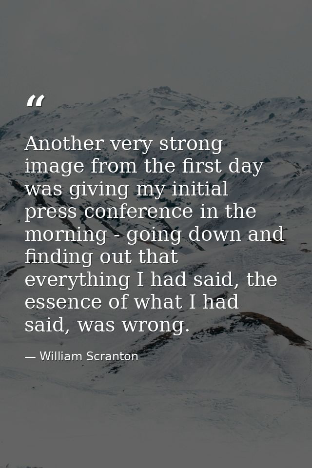 Another very strong image from the first day was giving my initial press conference in the morning - going down and find — William Scranton