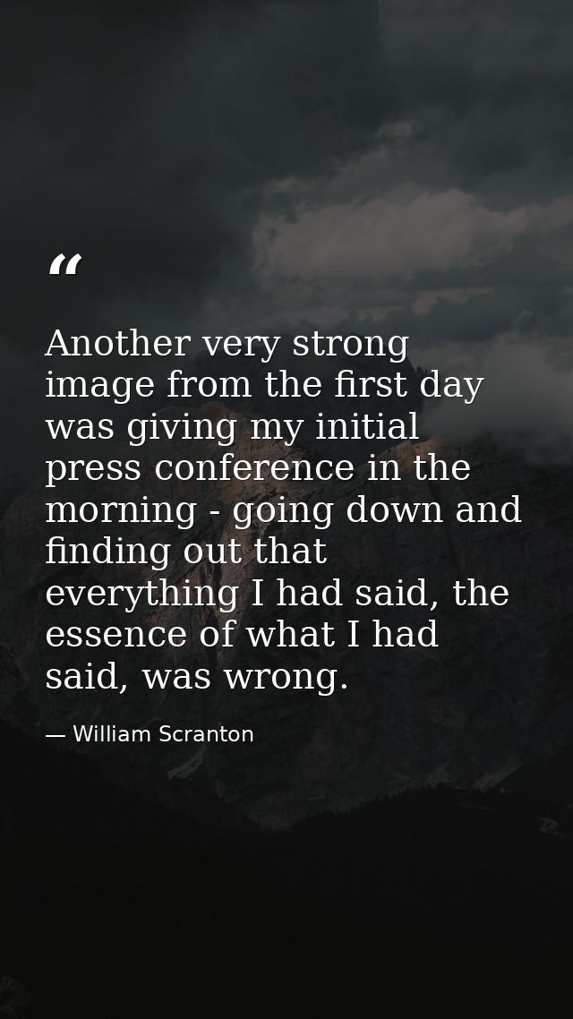 Another very strong image from the first day was giving my initial press conference in the morning - going down and find — William Scranton