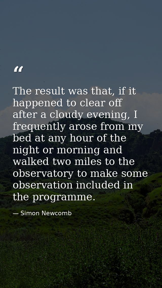 The result was that, if it happened to clear off after a cloudy evening, I frequently arose from my bed at any hour of t — Simon Newcomb