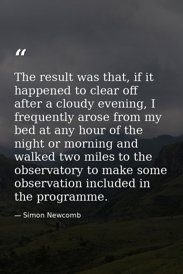 The result was that, if it happened to clear off after a cloudy evening, I frequently arose from my bed at any hour of t — Simon Newcomb