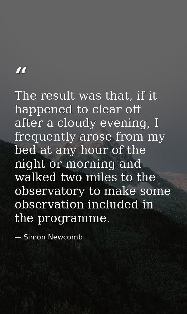 The result was that, if it happened to clear off after a cloudy evening, I frequently arose from my bed at any hour of t — Simon Newcomb