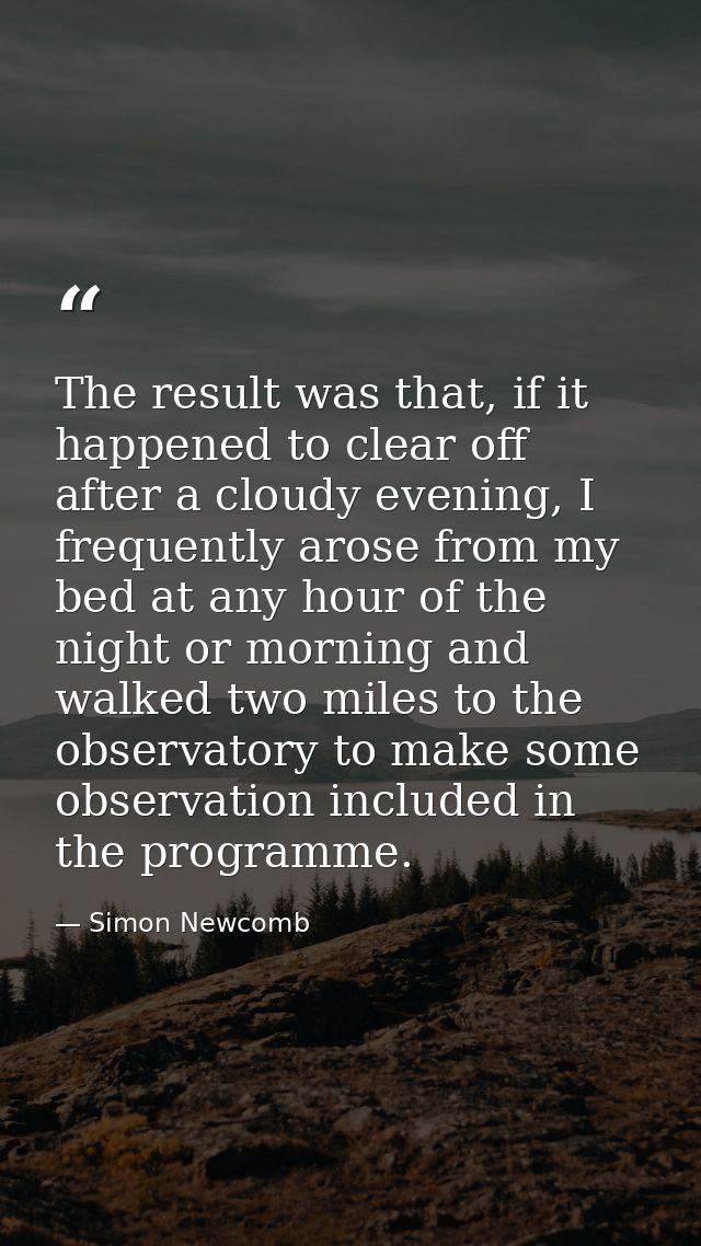 The result was that, if it happened to clear off after a cloudy evening, I frequently arose from my bed at any hour of t — Simon Newcomb