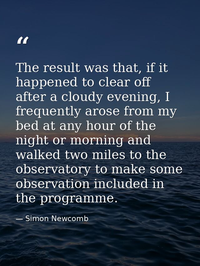 The result was that, if it happened to clear off after a cloudy evening, I frequently arose from my bed at any hour of t — Simon Newcomb