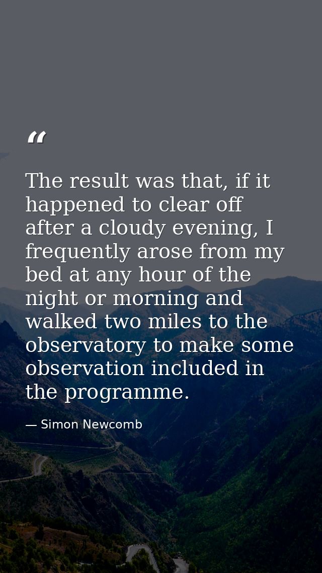 The result was that, if it happened to clear off after a cloudy evening, I frequently arose from my bed at any hour of t — Simon Newcomb