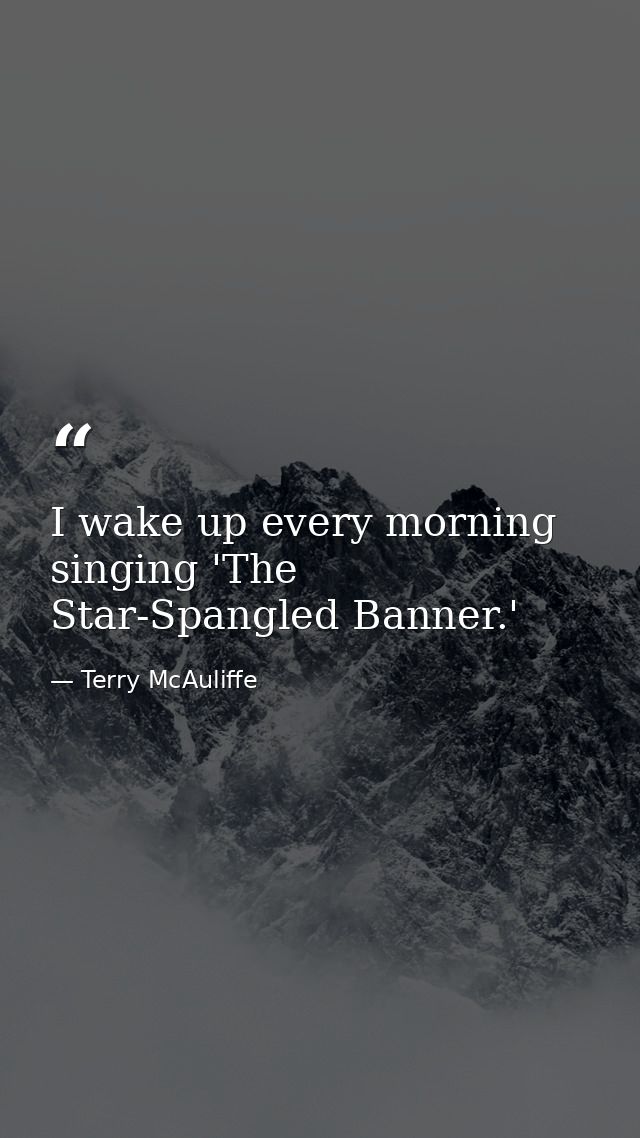 I wake up every morning singing 'The Star-Spangled Banner.' — Terry McAuliffe