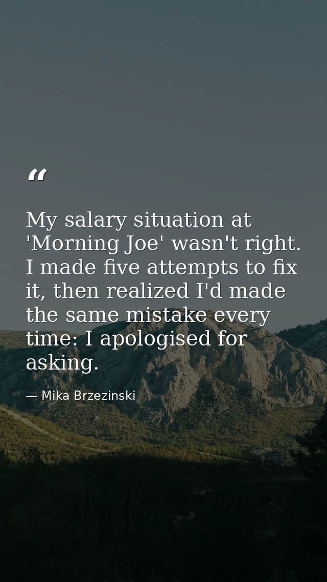 My salary situation at 'Morning Joe' wasn't right. I made five attempts to fix it, then realized I'd made the same mista — Mika Brzezinski