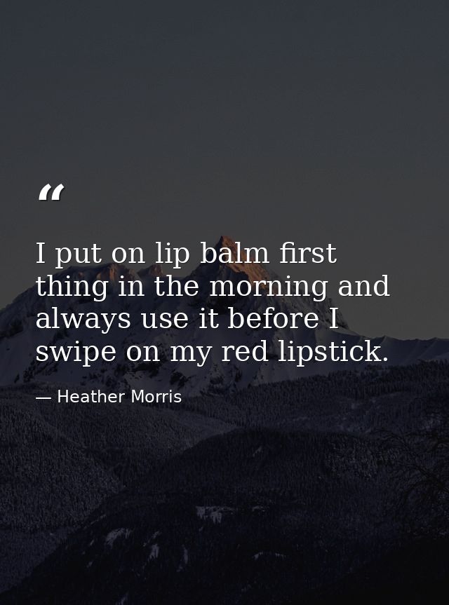 I put on lip balm first thing in the morning and always use it before I swipe on my red lipstick. — Heather Morris