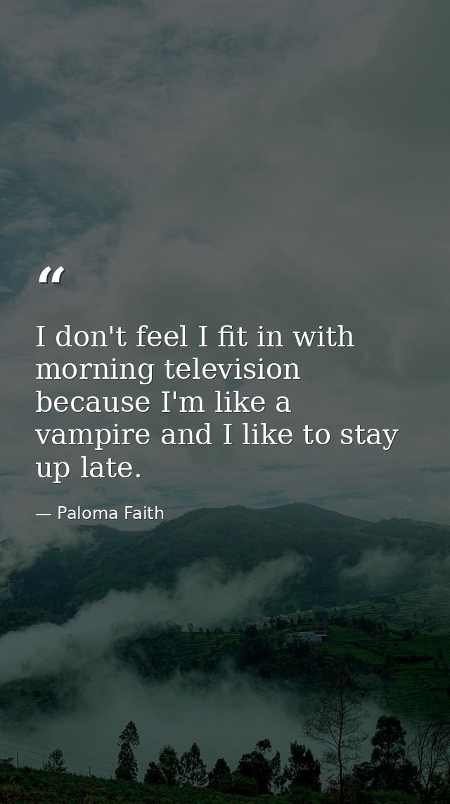 I don't feel I fit in with morning television because I'm like a vampire and I like to stay up late. — Paloma Faith