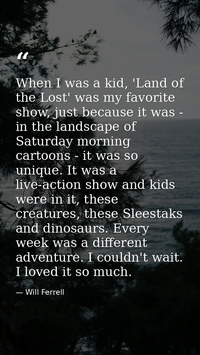 When I was a kid, 'Land of the Lost' was my favorite show, just because it was - in the landscape of Saturday morning ca — Will Ferrell