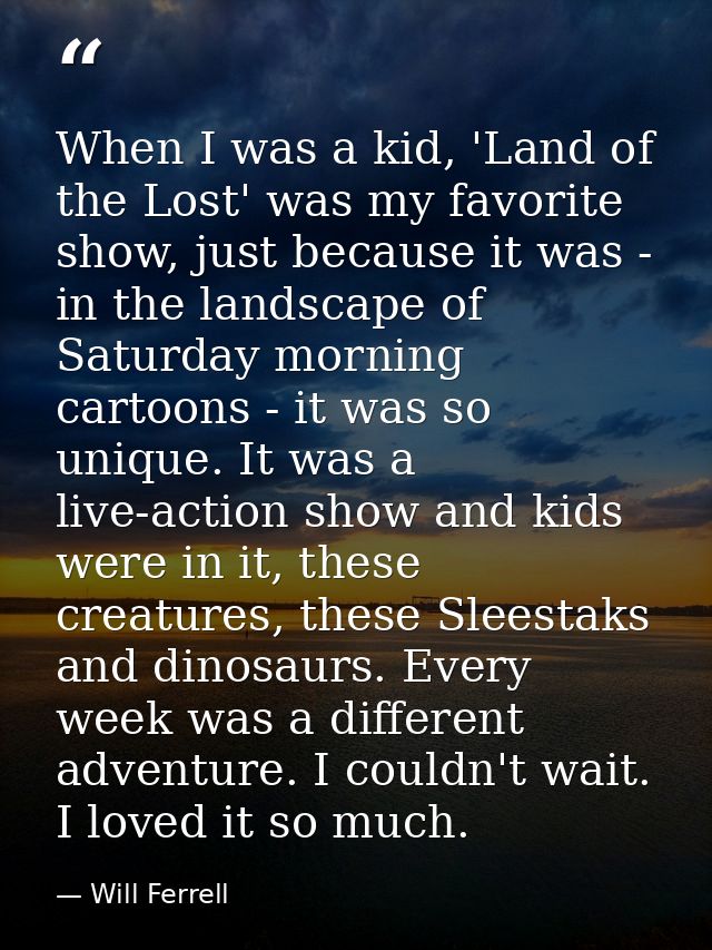 When I was a kid, 'Land of the Lost' was my favorite show, just because it was - in the landscape of Saturday morning ca — Will Ferrell