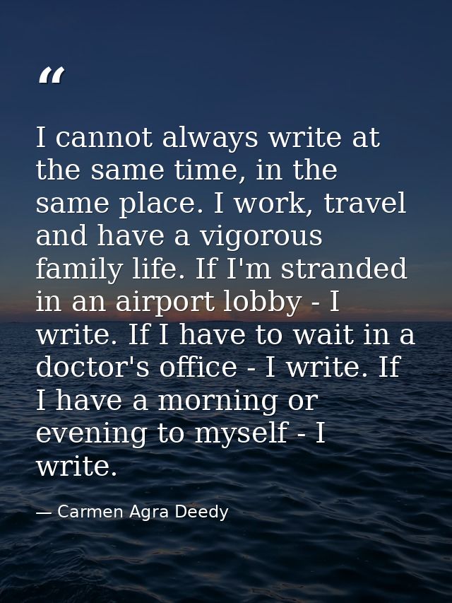 I cannot always write at the same time, in the same place. I work, travel and have a vigorous family life. If I'm strand — Carmen Agra Deedy