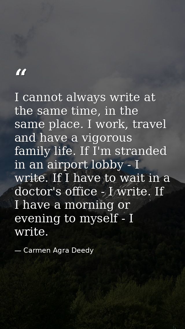 I cannot always write at the same time, in the same place. I work, travel and have a vigorous family life. If I'm strand — Carmen Agra Deedy