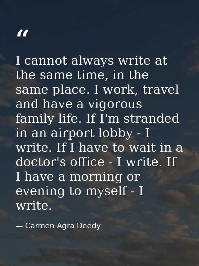 I cannot always write at the same time, in the same place. I work, travel and have a vigorous family life. If I'm strand — Carmen Agra Deedy