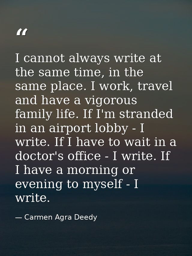 I cannot always write at the same time, in the same place. I work, travel and have a vigorous family life. If I'm strand — Carmen Agra Deedy