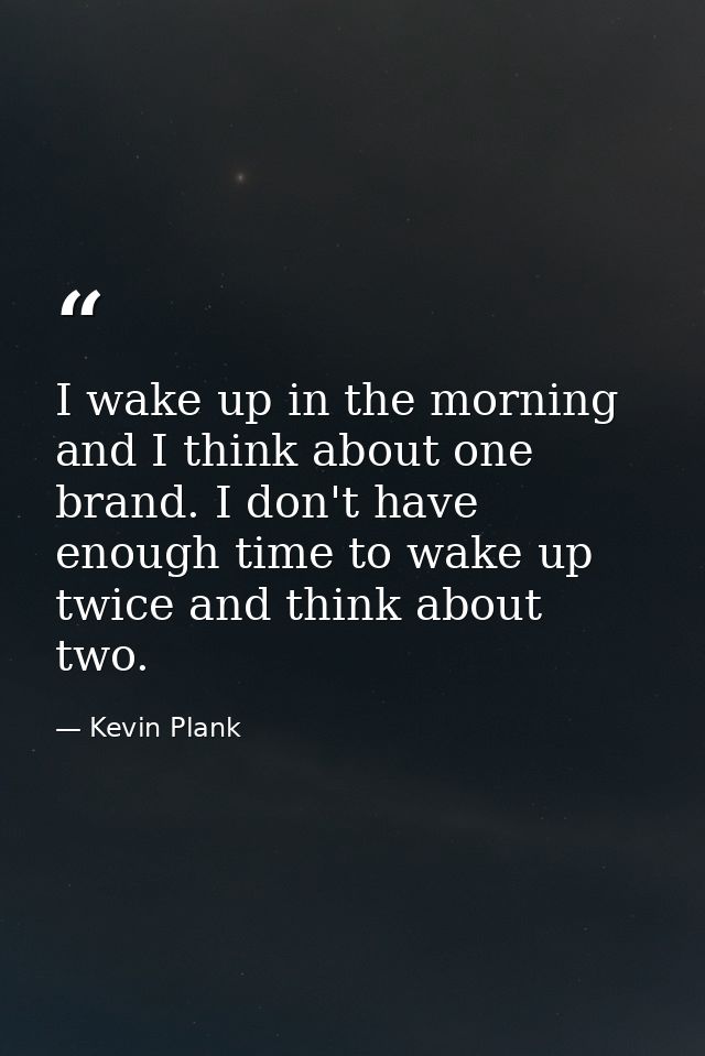 I wake up in the morning and I think about one brand. I don't have enough time to wake up twice and think about two. — Kevin Plank