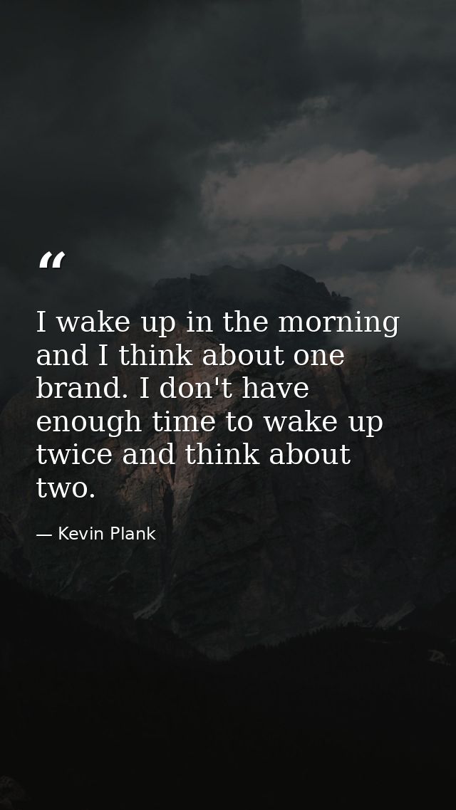 I wake up in the morning and I think about one brand. I don't have enough time to wake up twice and think about two. — Kevin Plank