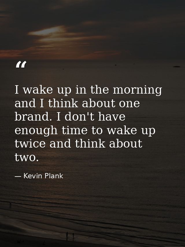 I wake up in the morning and I think about one brand. I don't have enough time to wake up twice and think about two. — Kevin Plank
