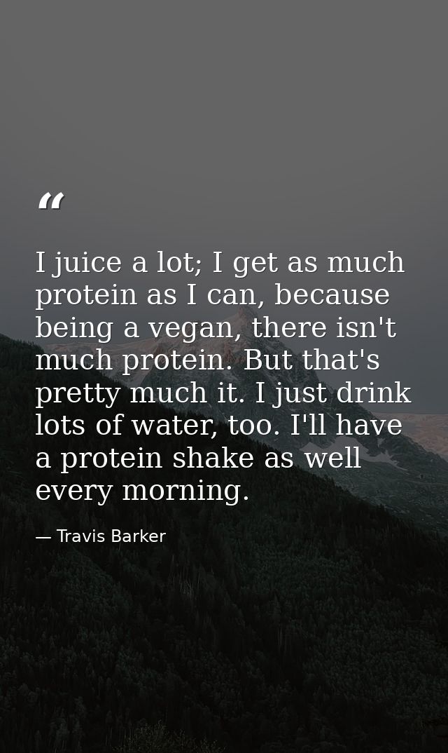I juice a lot; I get as much protein as I can, because being a vegan, there isn't much protein. But that's pretty much i — Travis Barker