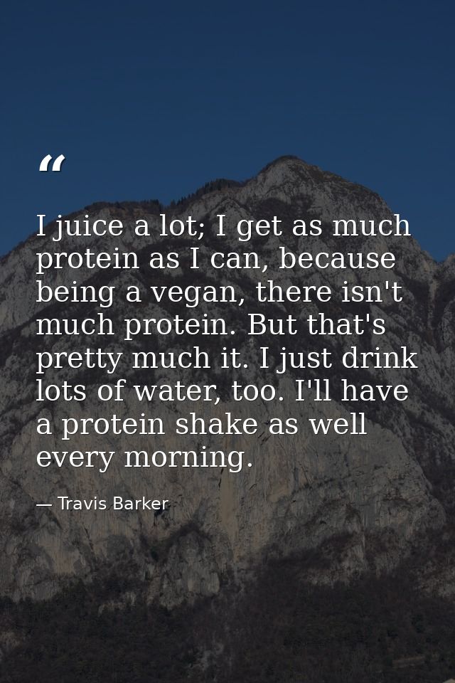I juice a lot; I get as much protein as I can, because being a vegan, there isn't much protein. But that's pretty much i — Travis Barker