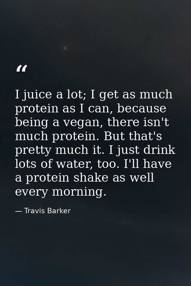 I juice a lot; I get as much protein as I can, because being a vegan, there isn't much protein. But that's pretty much i — Travis Barker