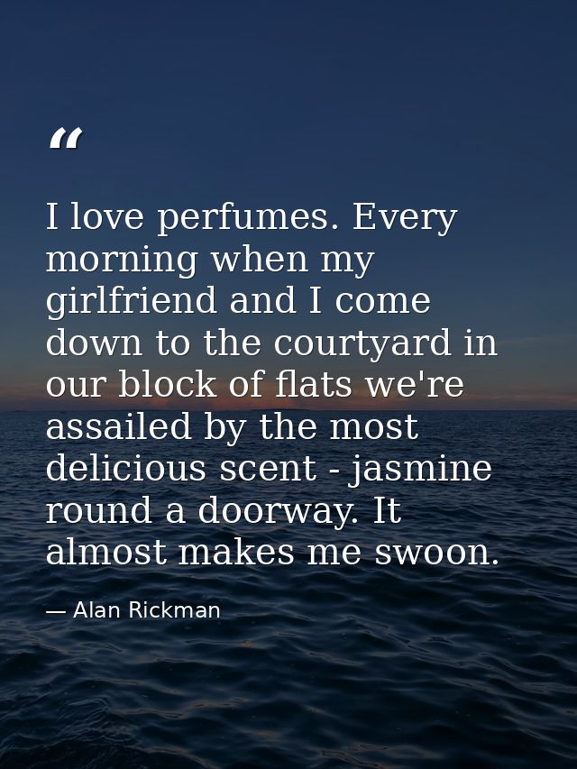 I love perfumes. Every morning when my girlfriend and I come down to the courtyard in our block of flats we're assailed  — Alan Rickman