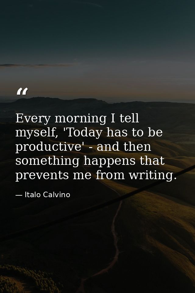 Every morning I tell myself, 'Today has to be productive' - and then something happens that prevents me from writing. — Italo Calvino