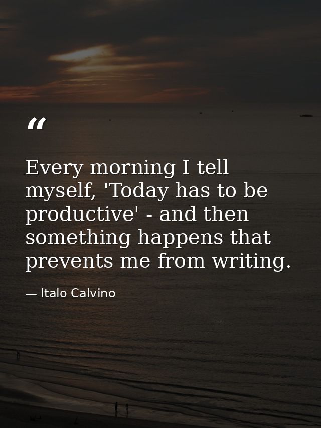 Every morning I tell myself, 'Today has to be productive' - and then something happens that prevents me from writing. — Italo Calvino