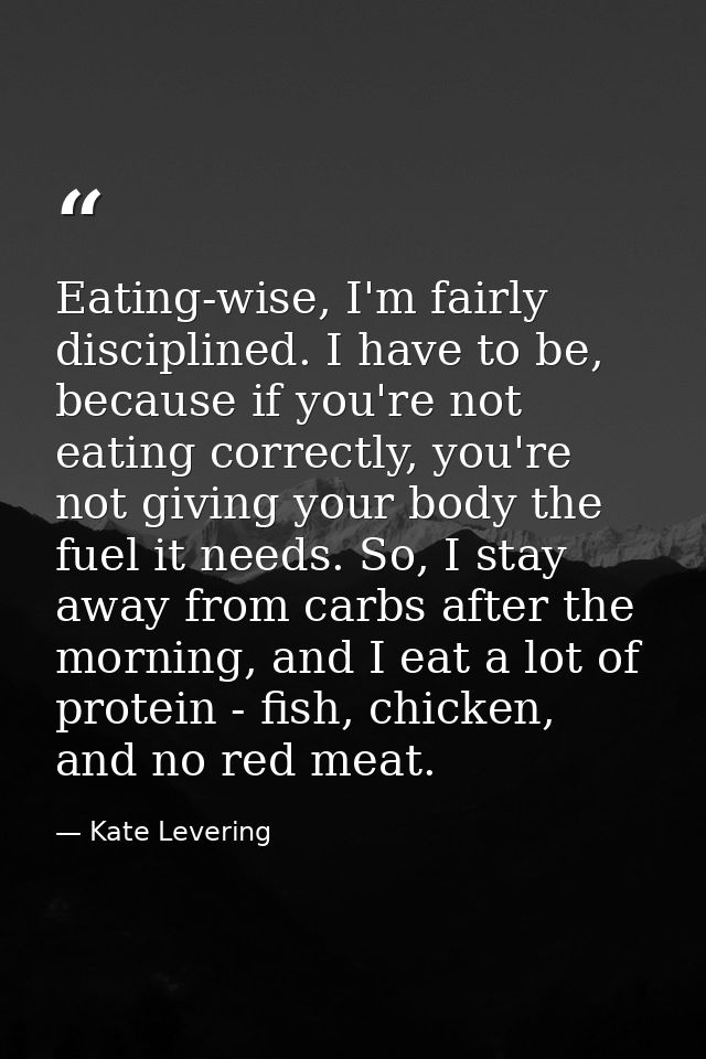 Eating-wise, I'm fairly disciplined. I have to be, because if you're not eating correctly, you're not giving your body t — Kate Levering