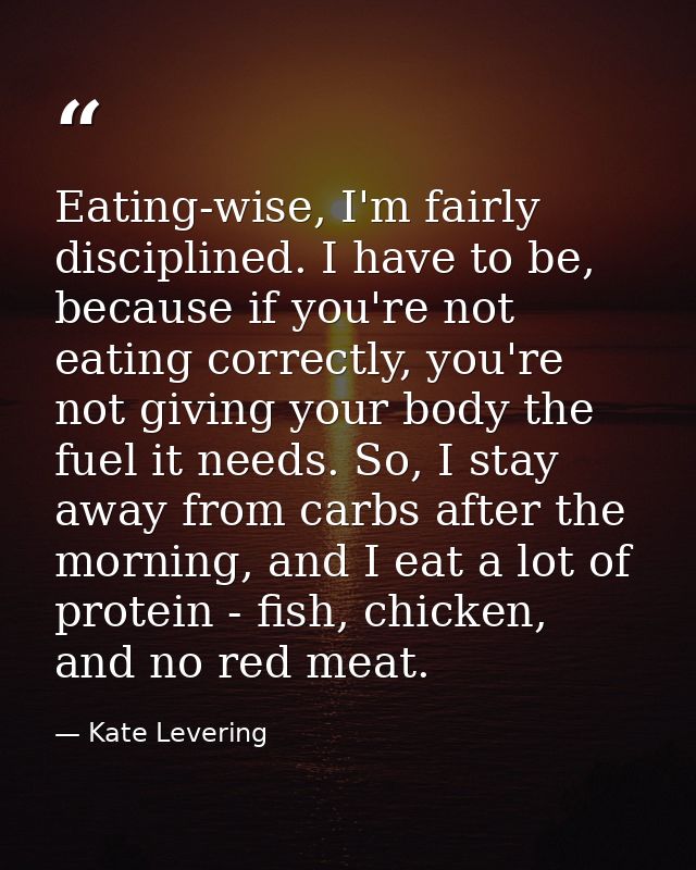 Eating-wise, I'm fairly disciplined. I have to be, because if you're not eating correctly, you're not giving your body t — Kate Levering