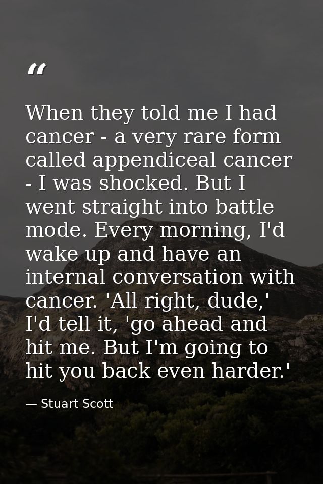 When they told me I had cancer - a very rare form called appendiceal cancer - I was shocked. But I went straight into ba — Stuart Scott