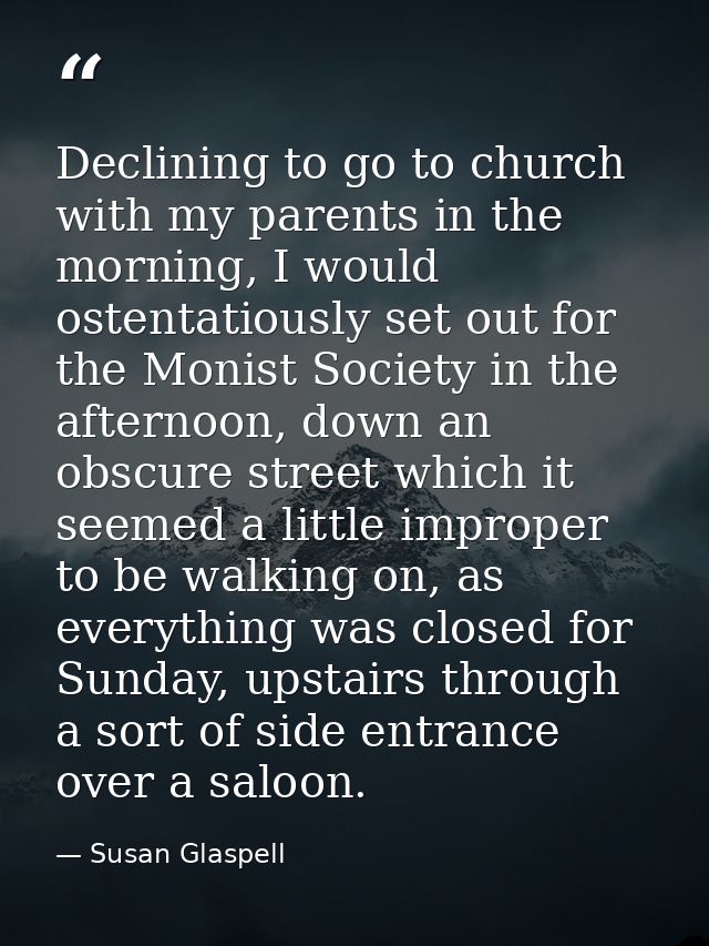 Declining to go to church with my parents in the morning, I would ostentatiously set out for the Monist Society in the a — Susan Glaspell