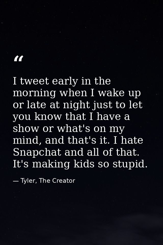 I tweet early in the morning when I wake up or late at night just to let you know that I have a show or what's on my min — Tyler, The Creator