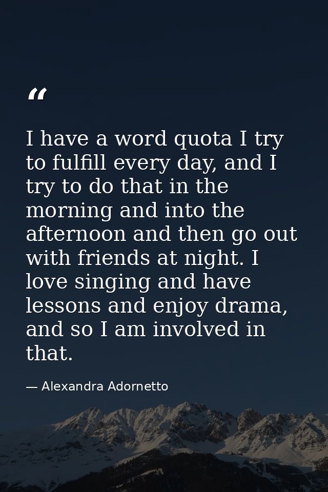 I have a word quota I try to fulfill every day, and I try to do that in the morning and into the afternoon and then go o — Alexandra Adornetto