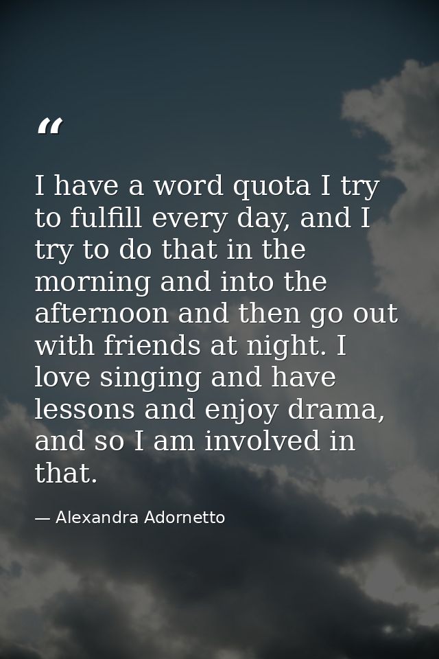 I have a word quota I try to fulfill every day, and I try to do that in the morning and into the afternoon and then go o — Alexandra Adornetto