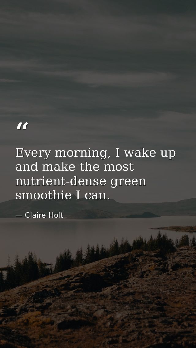 Every morning, I wake up and make the most nutrient-dense green smoothie I can. — Claire Holt