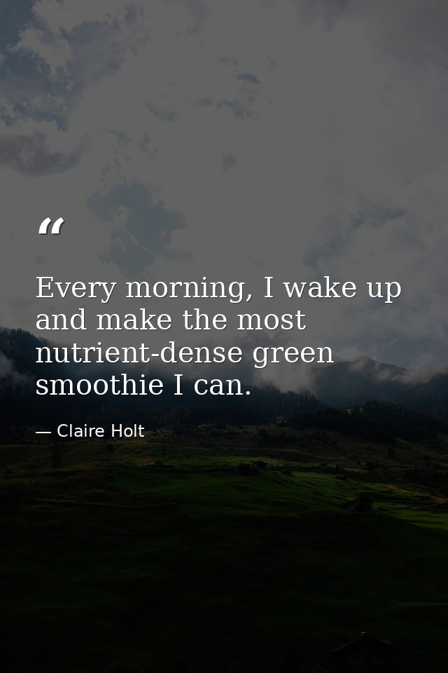 Every morning, I wake up and make the most nutrient-dense green smoothie I can. — Claire Holt